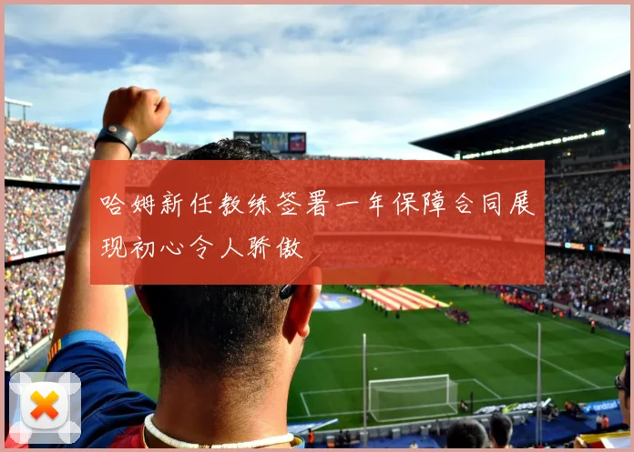 哈姆新任教练签署一年保障合同展现初心令人骄傲