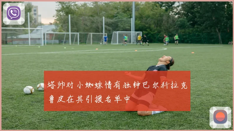 塔帅对小蜘蛛情有独钟巴尔科拉克鲁皮在其引援名单中