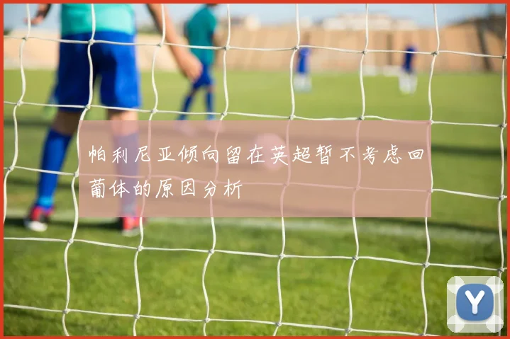 帕利尼亚倾向留在英超暂不考虑回葡体的原因分析