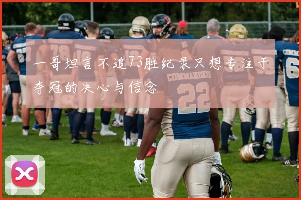 一哥坦言不追73胜纪录只想专注于夺冠的决心与信念