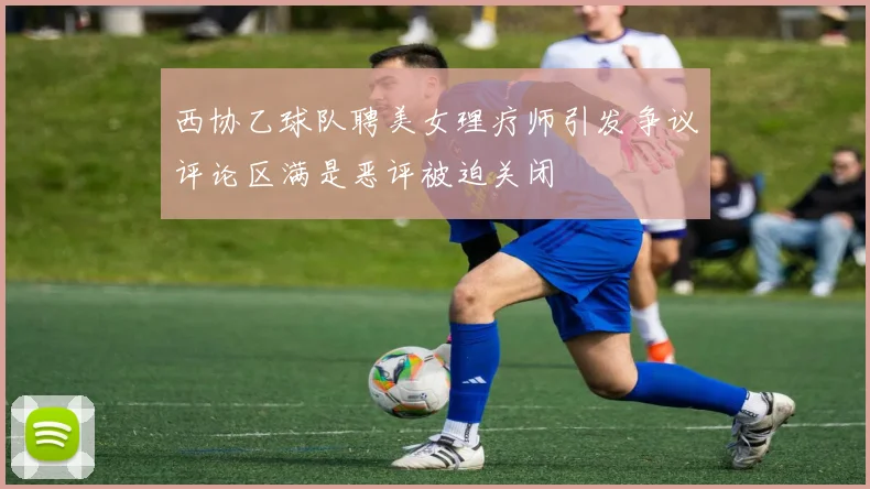 西协乙球队聘美女理疗师引发争议评论区满是恶评被迫关闭